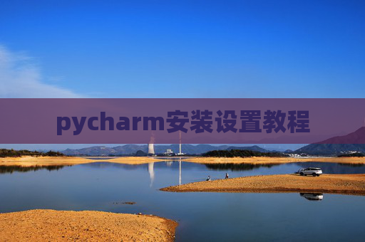 pycharm安装设置教程 pycharm安装设置教程